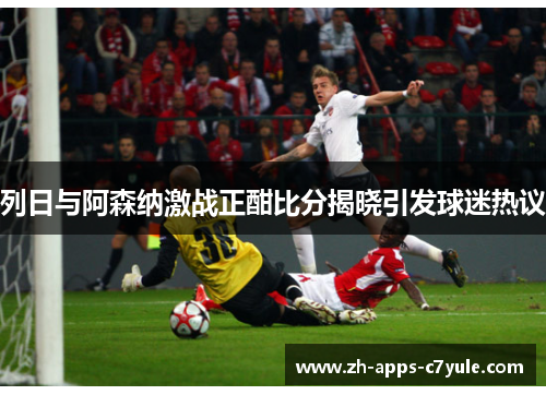 列日与阿森纳激战正酣比分揭晓引发球迷热议