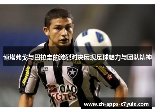 博塔弗戈与巴拉圭的激烈对决展现足球魅力与团队精神