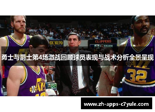 勇士与爵士第4场激战回顾球员表现与战术分析全景呈现