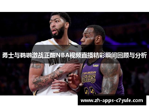 勇士与鹈鹕激战正酣NBA视频直播精彩瞬间回顾与分析