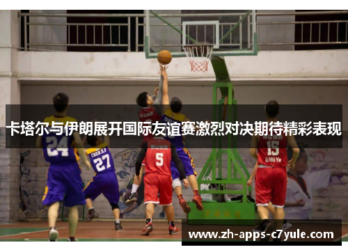 卡塔尔与伊朗展开国际友谊赛激烈对决期待精彩表现