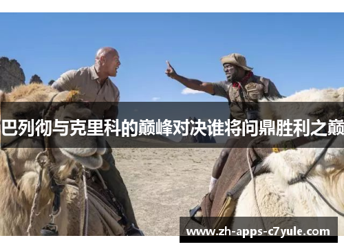 巴列彻与克里科的巅峰对决谁将问鼎胜利之巅