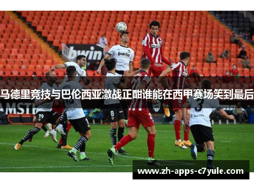 马德里竞技与巴伦西亚激战正酣谁能在西甲赛场笑到最后